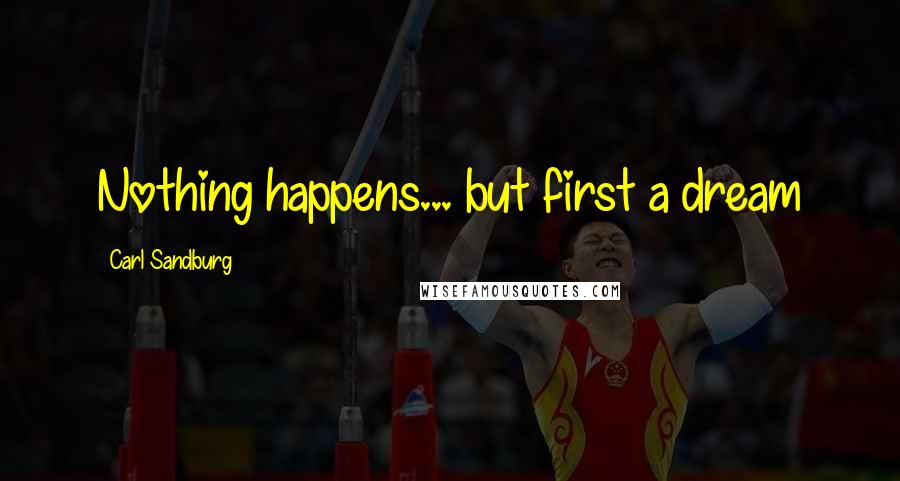 Carl Sandburg Quotes: Nothing happens... but first a dream