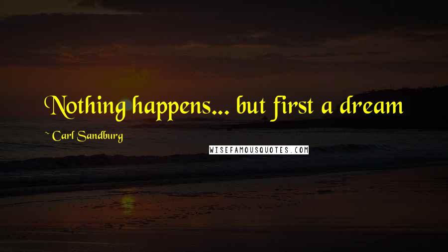 Carl Sandburg Quotes: Nothing happens... but first a dream