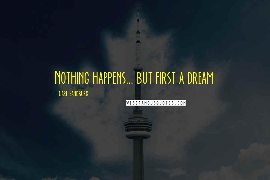 Carl Sandburg Quotes: Nothing happens... but first a dream