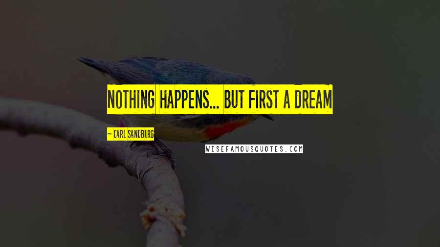 Carl Sandburg Quotes: Nothing happens... but first a dream