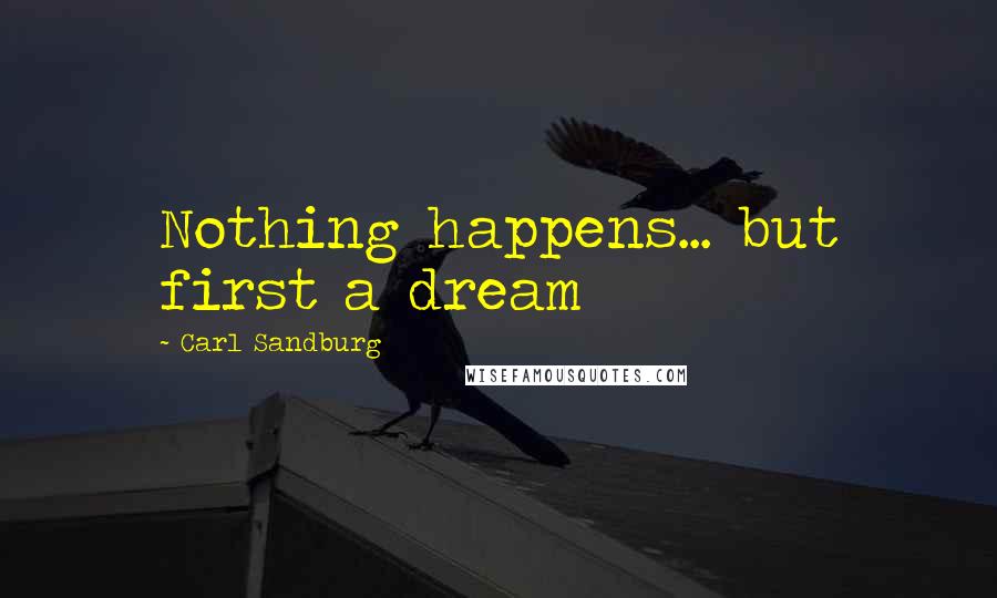 Carl Sandburg Quotes: Nothing happens... but first a dream