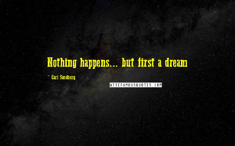 Carl Sandburg Quotes: Nothing happens... but first a dream