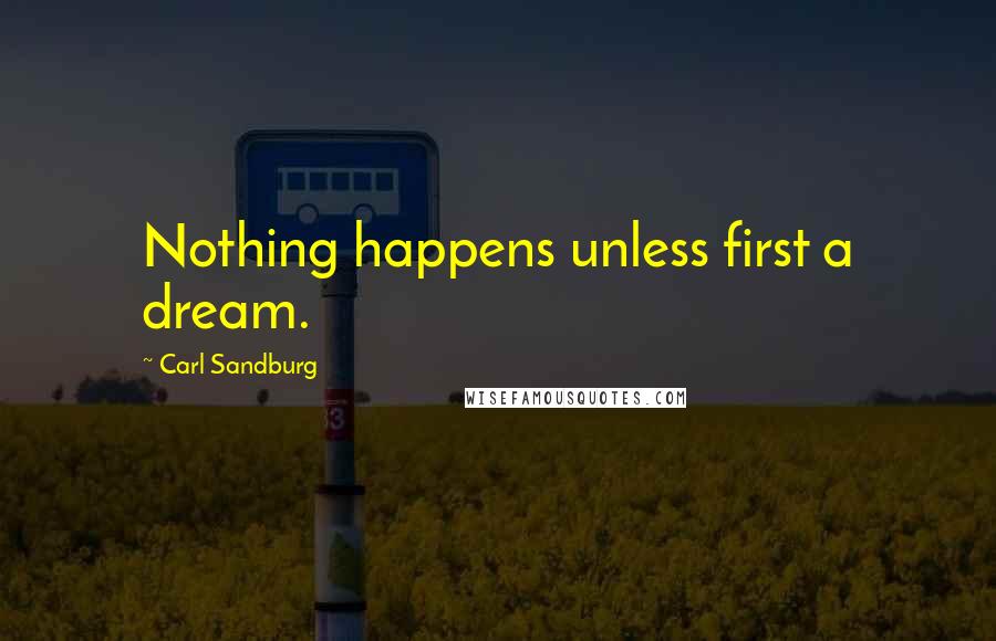 Carl Sandburg Quotes: Nothing happens unless first a dream.