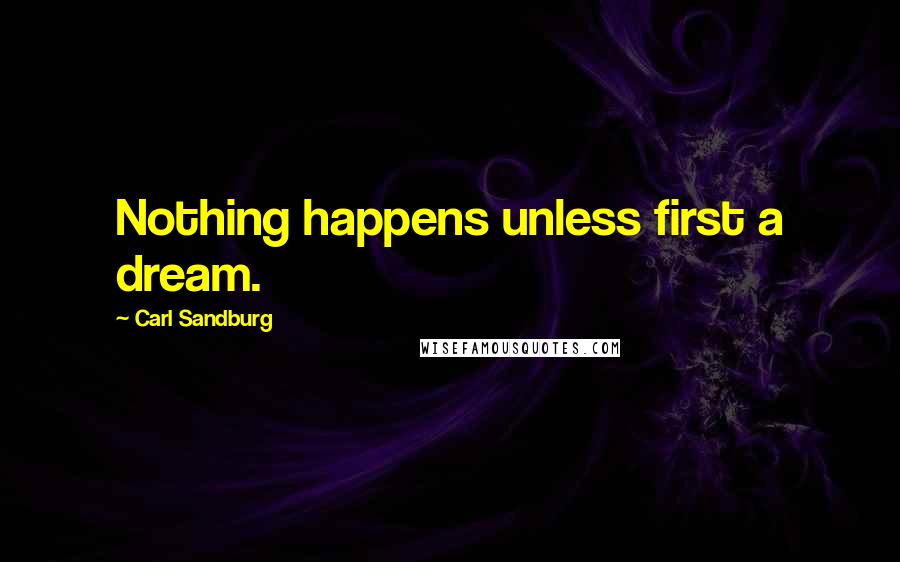 Carl Sandburg Quotes: Nothing happens unless first a dream.