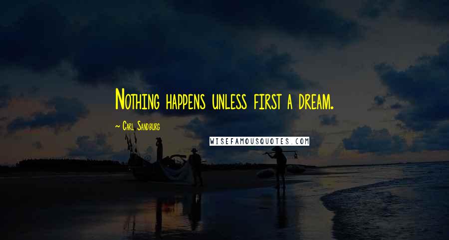 Carl Sandburg Quotes: Nothing happens unless first a dream.