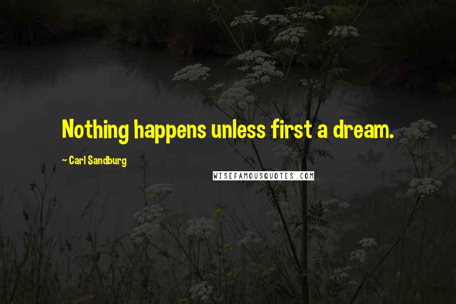 Carl Sandburg Quotes: Nothing happens unless first a dream.
