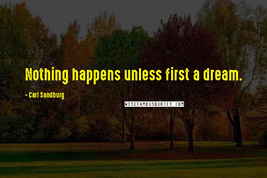 Carl Sandburg Quotes: Nothing happens unless first a dream.