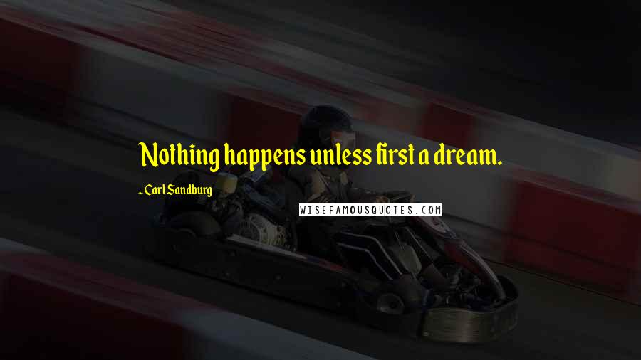 Carl Sandburg Quotes: Nothing happens unless first a dream.