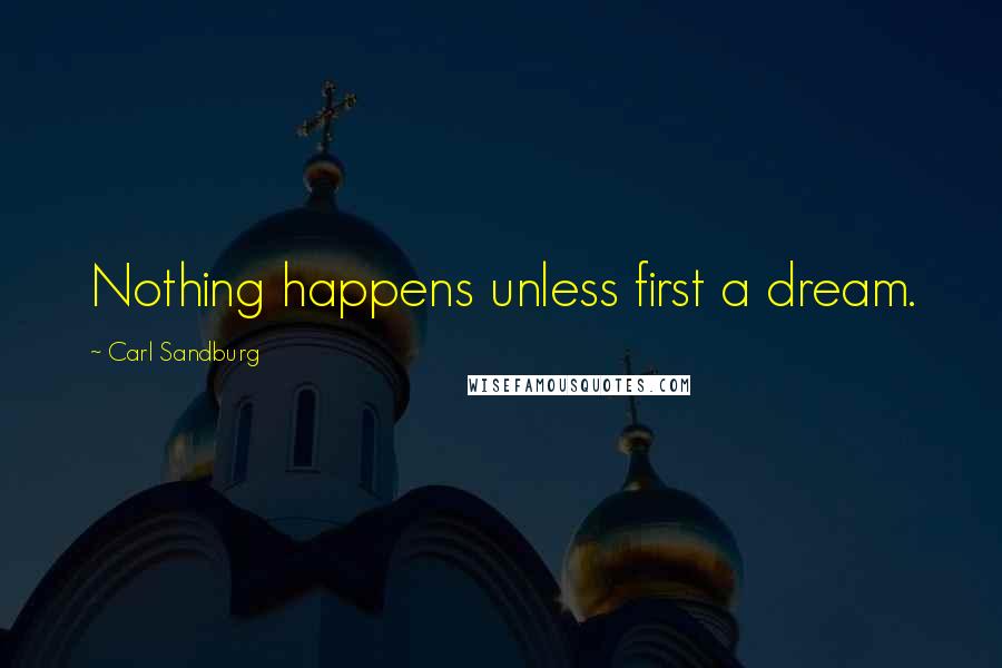 Carl Sandburg Quotes: Nothing happens unless first a dream.