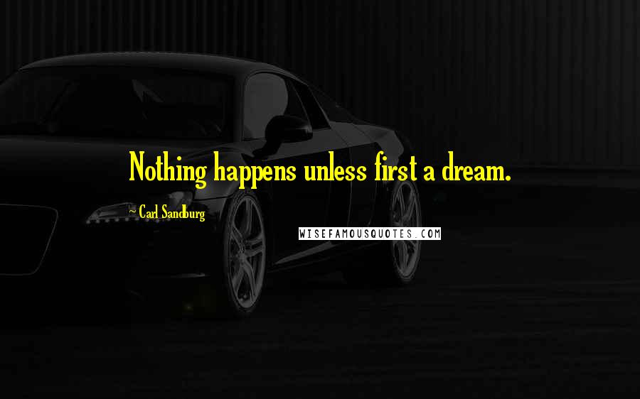 Carl Sandburg Quotes: Nothing happens unless first a dream.