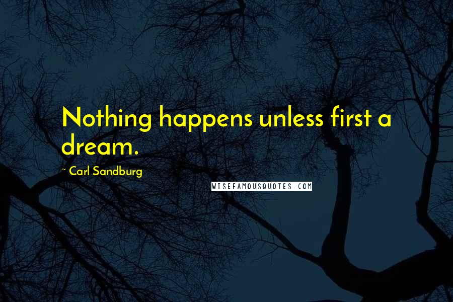 Carl Sandburg Quotes: Nothing happens unless first a dream.