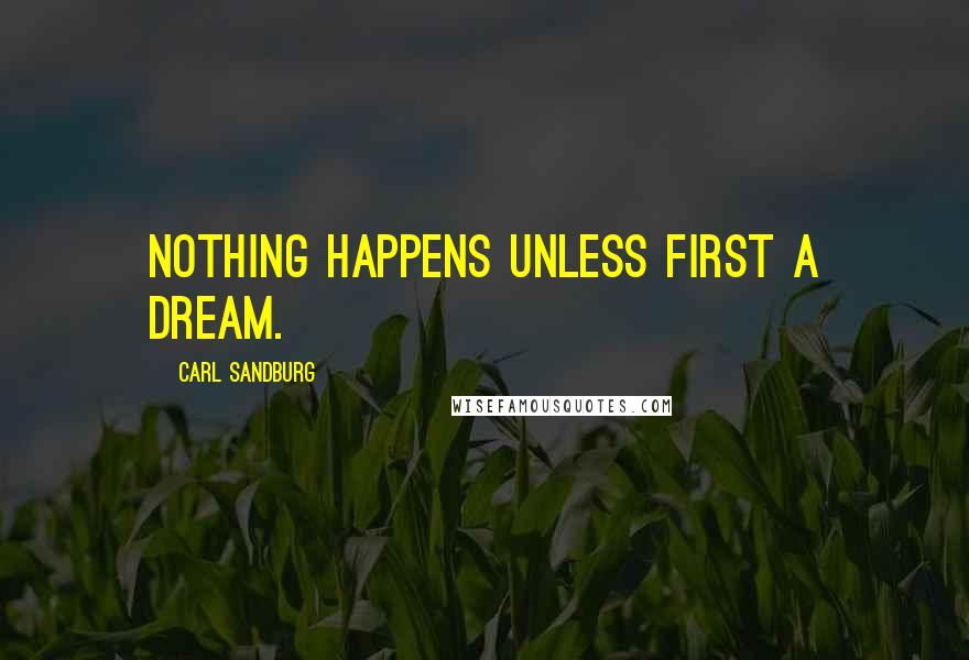 Carl Sandburg Quotes: Nothing happens unless first a dream.