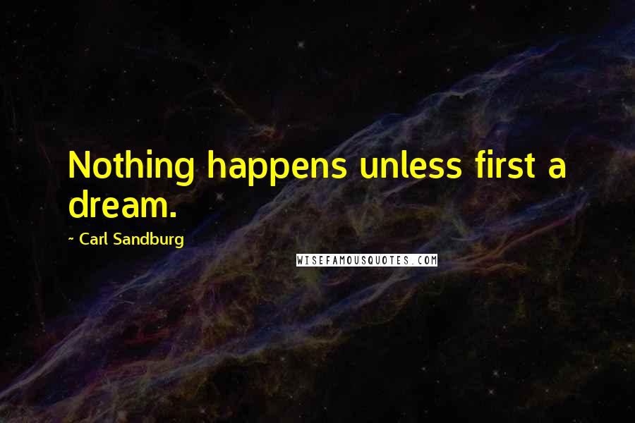 Carl Sandburg Quotes: Nothing happens unless first a dream.