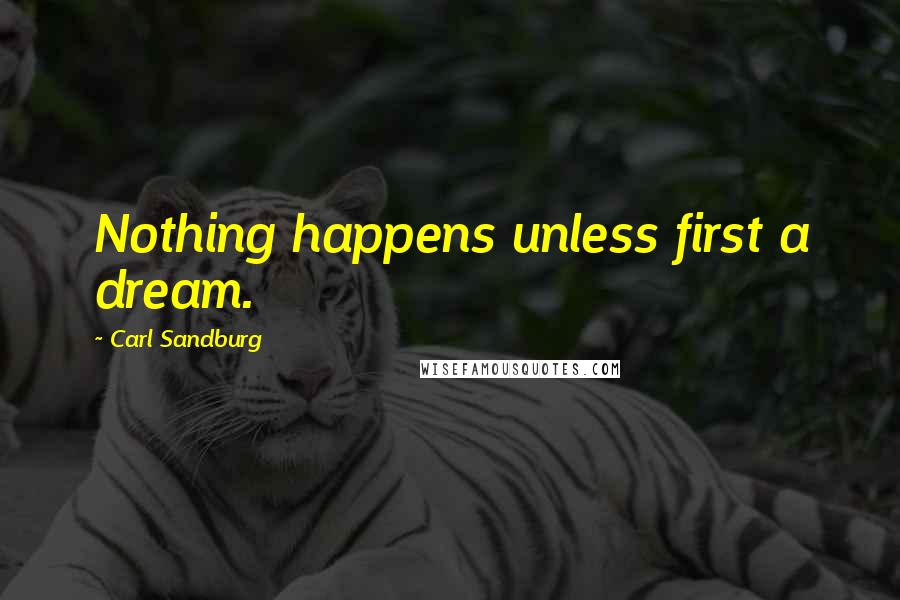 Carl Sandburg Quotes: Nothing happens unless first a dream.