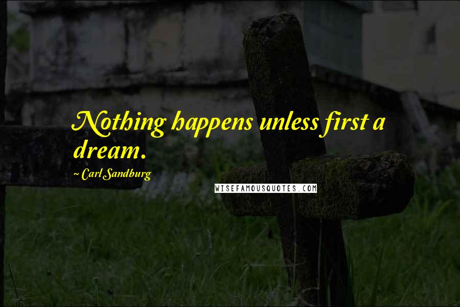Carl Sandburg Quotes: Nothing happens unless first a dream.