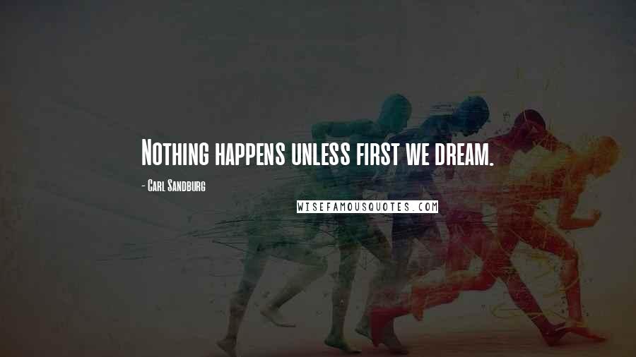 Carl Sandburg Quotes: Nothing happens unless first we dream.