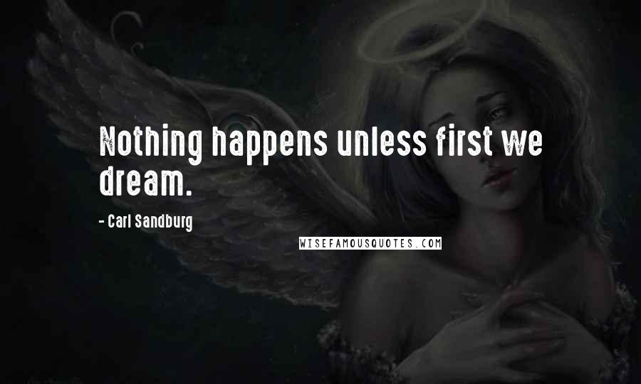 Carl Sandburg Quotes: Nothing happens unless first we dream.