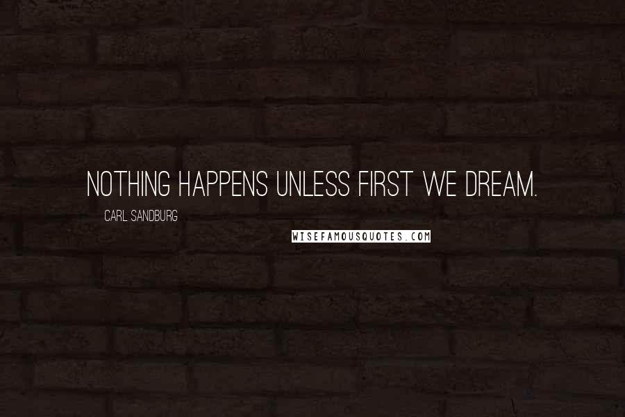 Carl Sandburg Quotes: Nothing happens unless first we dream.