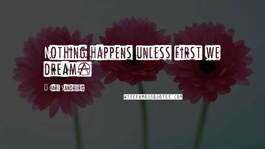 Carl Sandburg Quotes: Nothing happens unless first we dream.