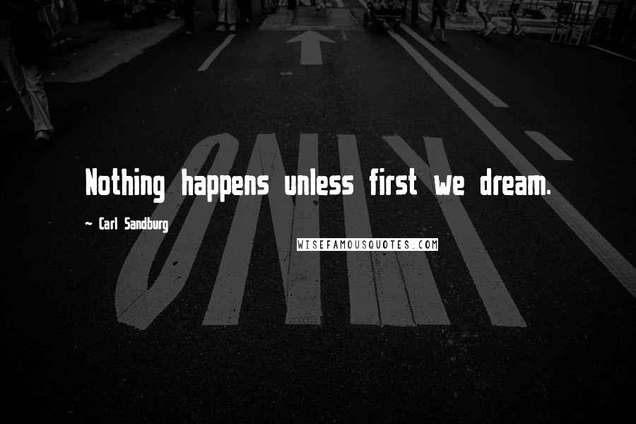 Carl Sandburg Quotes: Nothing happens unless first we dream.