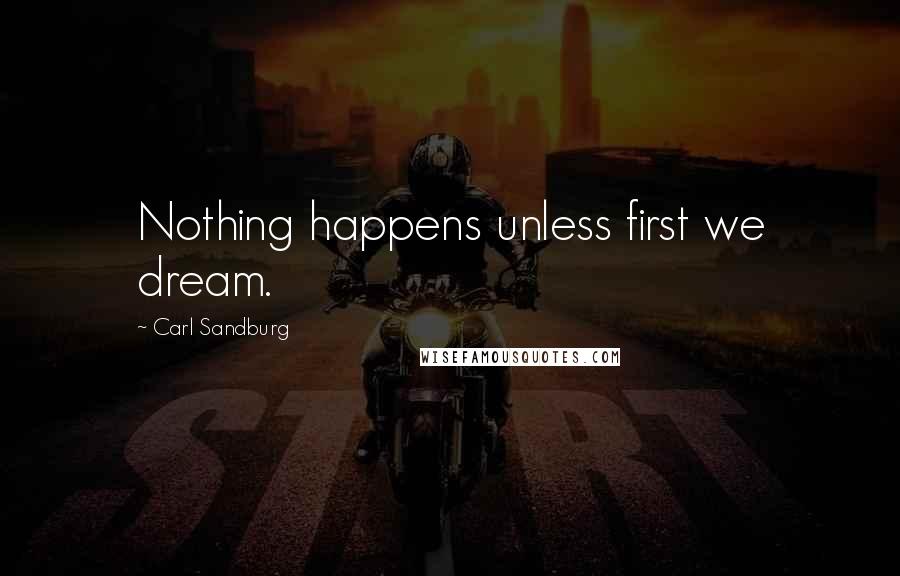 Carl Sandburg Quotes: Nothing happens unless first we dream.