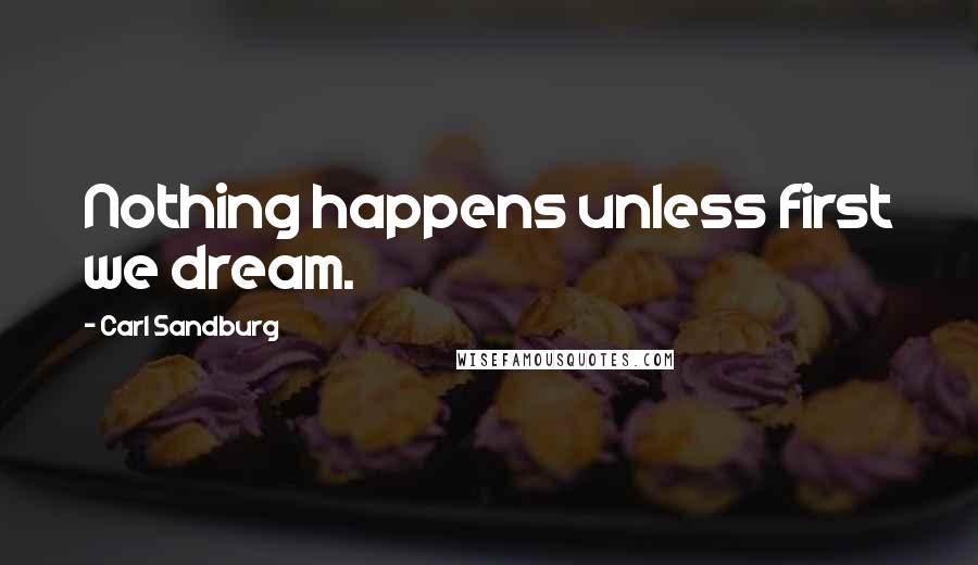 Carl Sandburg Quotes: Nothing happens unless first we dream.
