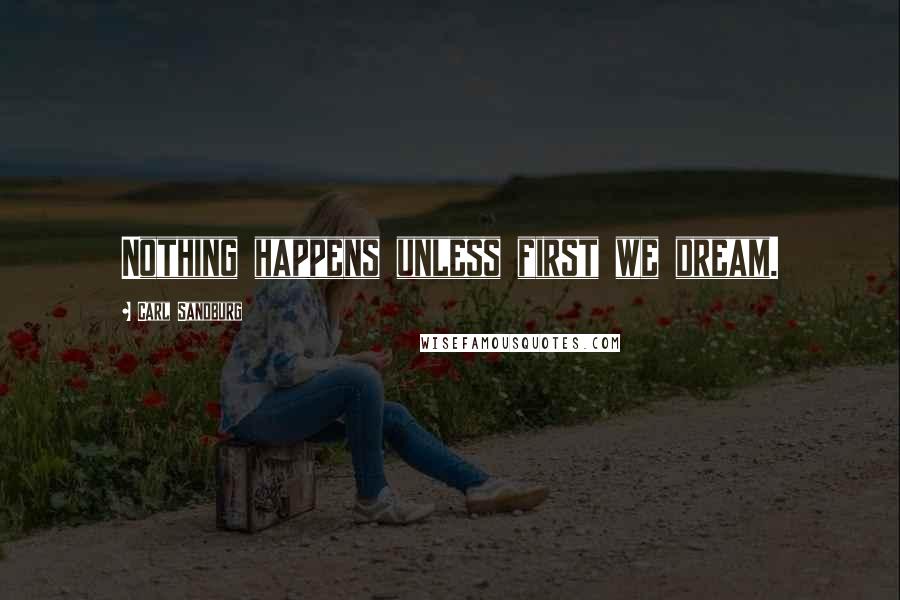 Carl Sandburg Quotes: Nothing happens unless first we dream.