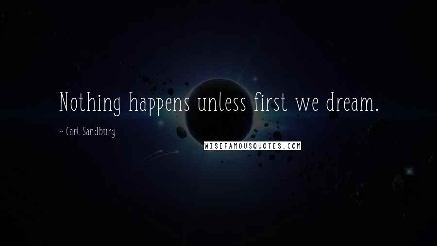 Carl Sandburg Quotes: Nothing happens unless first we dream.