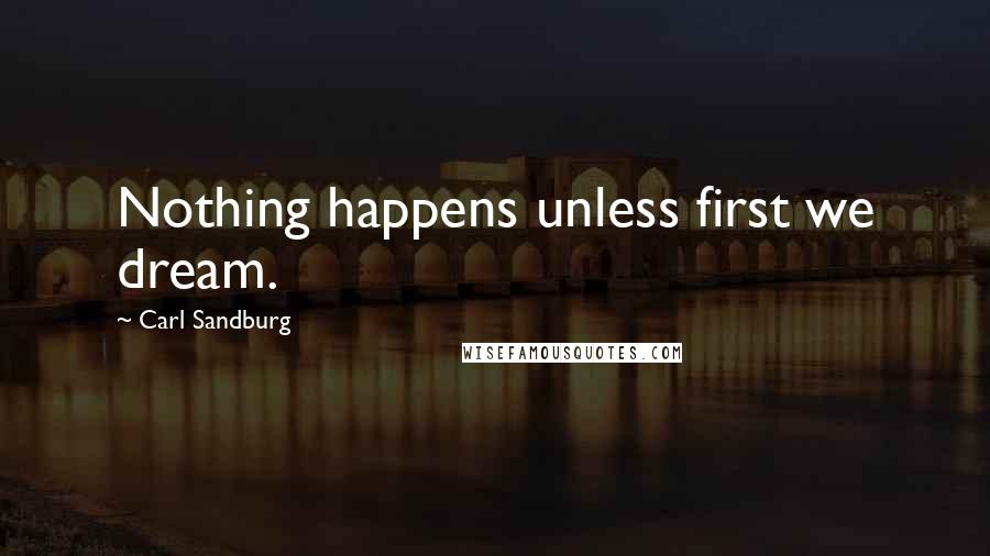 Carl Sandburg Quotes: Nothing happens unless first we dream.