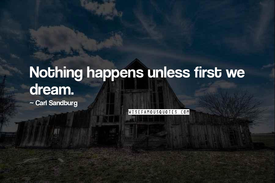 Carl Sandburg Quotes: Nothing happens unless first we dream.
