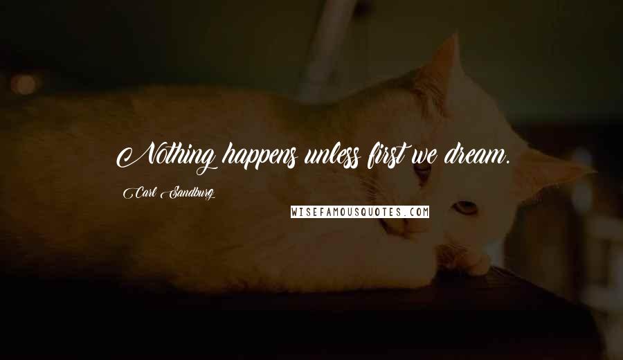 Carl Sandburg Quotes: Nothing happens unless first we dream.