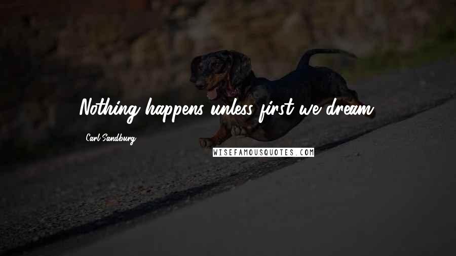 Carl Sandburg Quotes: Nothing happens unless first we dream.