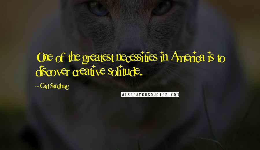 Carl Sandburg Quotes: One of the greatest necessities in America is to discover creative solitude.