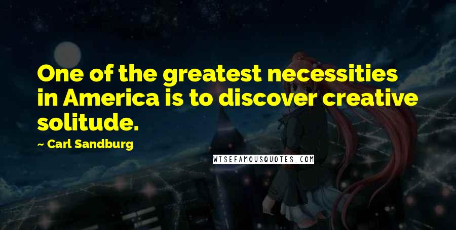 Carl Sandburg Quotes: One of the greatest necessities in America is to discover creative solitude.