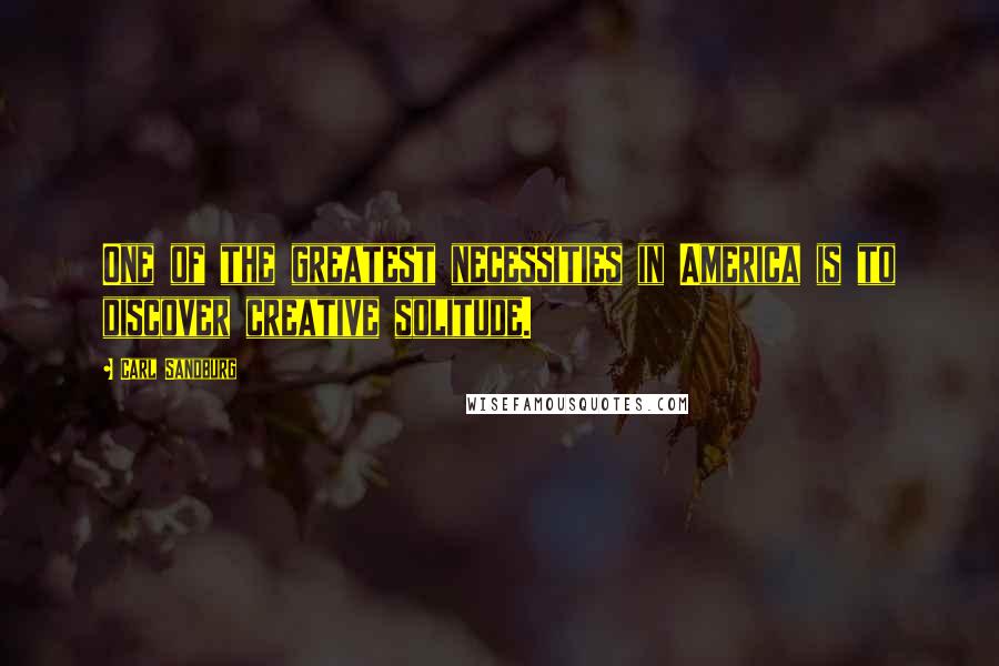 Carl Sandburg Quotes: One of the greatest necessities in America is to discover creative solitude.