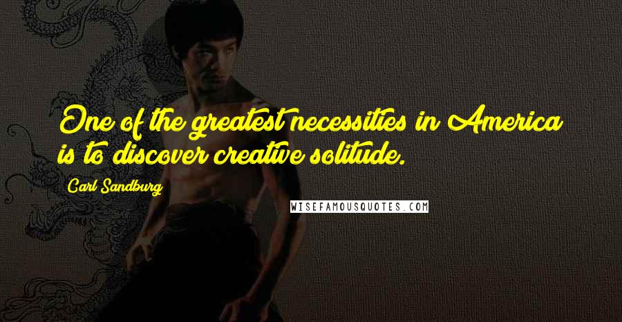 Carl Sandburg Quotes: One of the greatest necessities in America is to discover creative solitude.