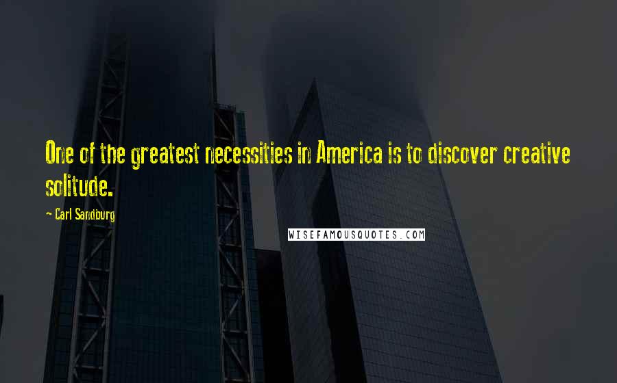 Carl Sandburg Quotes: One of the greatest necessities in America is to discover creative solitude.