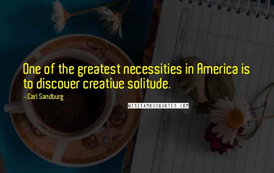 Carl Sandburg Quotes: One of the greatest necessities in America is to discover creative solitude.