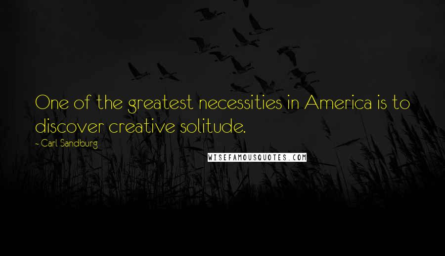 Carl Sandburg Quotes: One of the greatest necessities in America is to discover creative solitude.