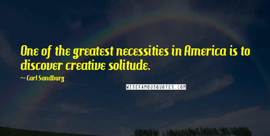 Carl Sandburg Quotes: One of the greatest necessities in America is to discover creative solitude.
