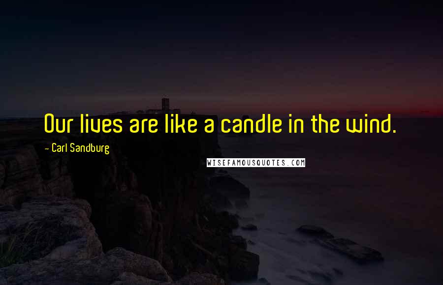 Carl Sandburg Quotes: Our lives are like a candle in the wind.