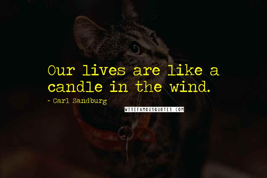 Carl Sandburg Quotes: Our lives are like a candle in the wind.