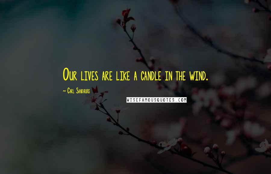 Carl Sandburg Quotes: Our lives are like a candle in the wind.