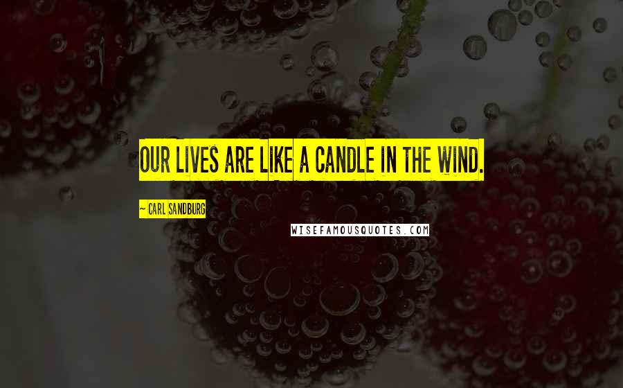 Carl Sandburg Quotes: Our lives are like a candle in the wind.