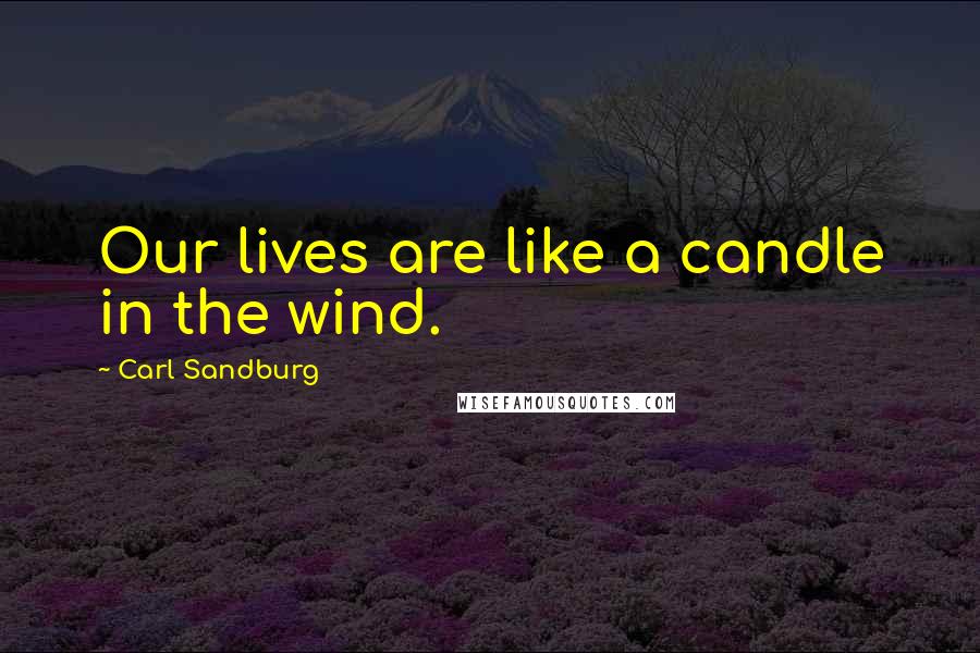 Carl Sandburg Quotes: Our lives are like a candle in the wind.