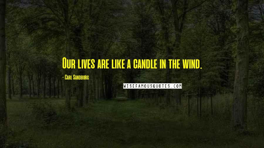 Carl Sandburg Quotes: Our lives are like a candle in the wind.
