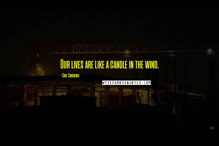 Carl Sandburg Quotes: Our lives are like a candle in the wind.