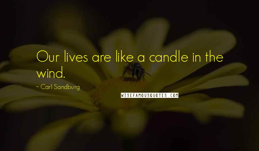 Carl Sandburg Quotes: Our lives are like a candle in the wind.