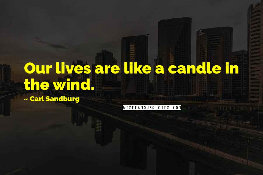 Carl Sandburg Quotes: Our lives are like a candle in the wind.