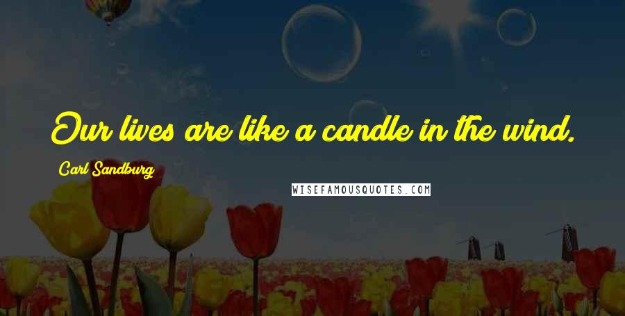 Carl Sandburg Quotes: Our lives are like a candle in the wind.